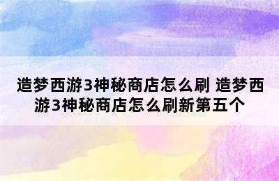 造梦西游3神秘商店怎么刷 造梦西游3神秘商店怎么刷新第五个